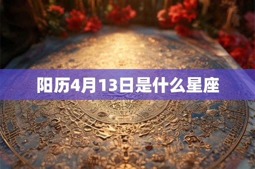 阳历4月13日是什么星座 阳历4月13日是什么星座