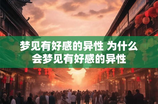 梦见有好感的异性 为什么会梦见有好感的异性 梦见有好感的异性 为什么会梦见有好感的异性