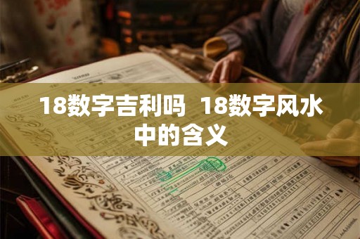18数字吉利吗  18数字风水中的含义