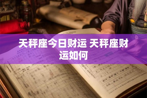 天秤座今日财运 天秤座财运如何 天秤座今日财运 天秤座财运如何