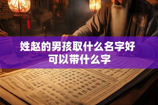 姓赵的男孩取什么名字好 可以带什么字