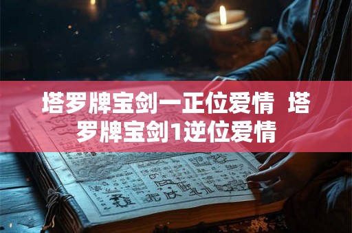 塔罗牌宝剑一正位爱情  塔罗牌宝剑1逆位爱情