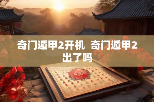 奇门遁甲2开机  奇门遁甲2出了吗