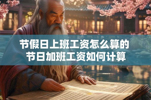 节假日上班工资怎么算的 节日加班工资如何计算