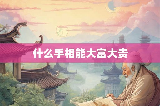 什么手相能大富大贵