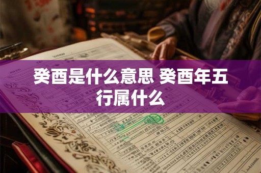 癸酉是什么意思 癸酉年五行属什么