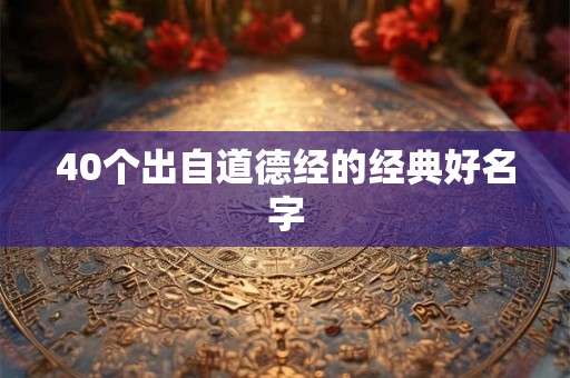 40个出自道德经的经典好名字