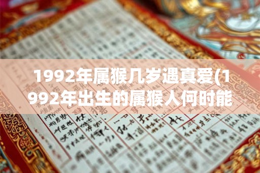 1992年属猴几岁遇真爱(1992年出生的属猴人何时能遇到真爱？)