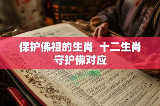 保护佛祖的生肖 十二生肖守护佛对应 保护佛祖的生肖 十二生肖守护佛对应