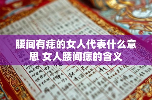 腰间有痣的女人代表什么意思 女人腰间痣的含义