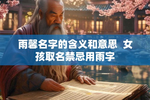 雨馨名字的含义和意思  女孩取名禁忌用雨字