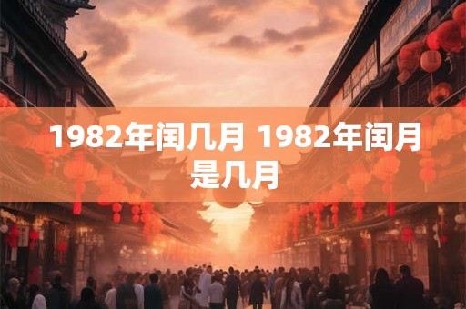 1982年闰几月 1982年闰月是几月