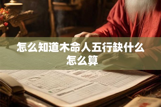 怎么知道木命人五行缺什么 怎么算
