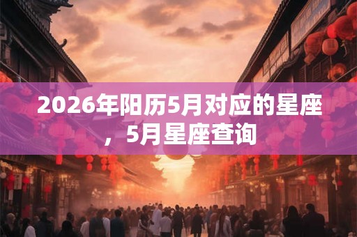2026年阳历5月对应的星座，5月星座查询
