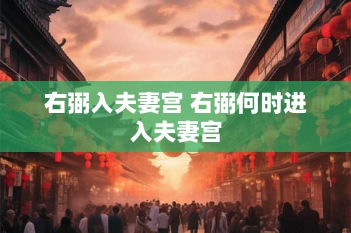 右弼入夫妻宫 右弼何时进入夫妻宫