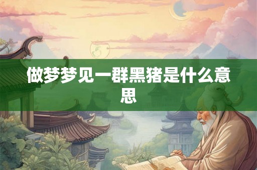 做梦梦见一群黑猪是什么意思