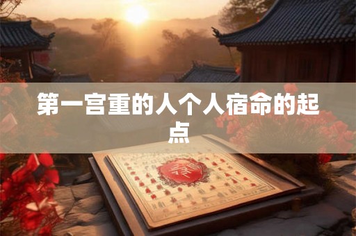 第一宫重的人个人宿命的起点 第一宫重的人个人宿命的起点