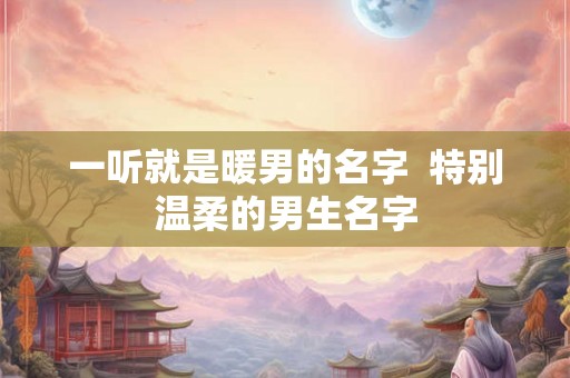 一听就是暖男的名字  特别温柔的男生名字