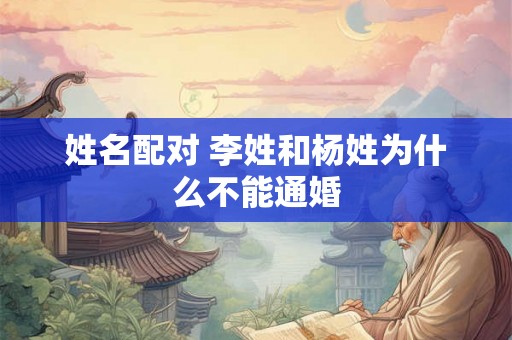 姓名配对 李姓和杨姓为什么不能通婚