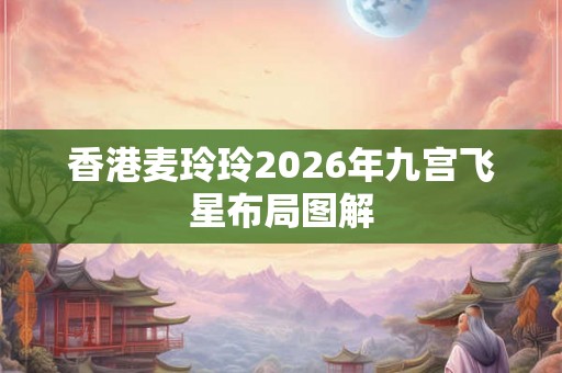 香港麦玲玲2026年九宫飞星布局图解