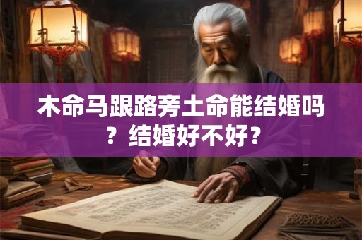 木命马跟路旁土命能结婚吗？结婚好不好？