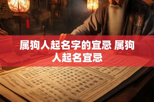 属狗人起名字的宜忌 属狗人起名宜忌 属狗人起名字的宜忌 属狗人起名宜忌