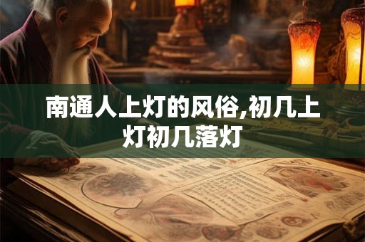 南通人上灯的风俗,初几上灯初几落灯