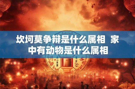 坎坷莫争辩是什么属相  家中有动物是什么属相