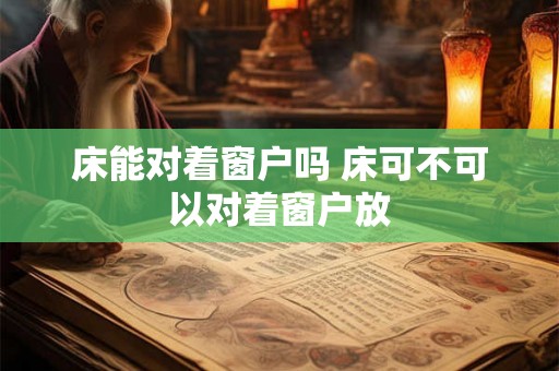 床能对着窗户吗 床可不可以对着窗户放