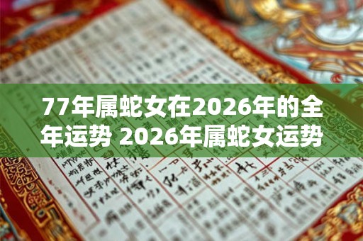 77年属蛇女在2026年的全年运势 2026年属蛇女运势如何