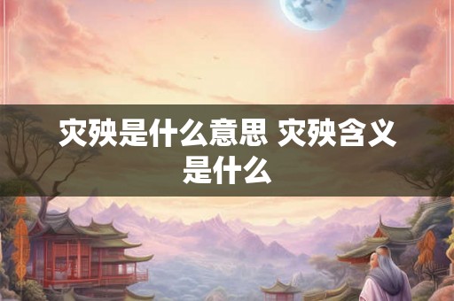 灾殃是什么意思 灾殃含义是什么