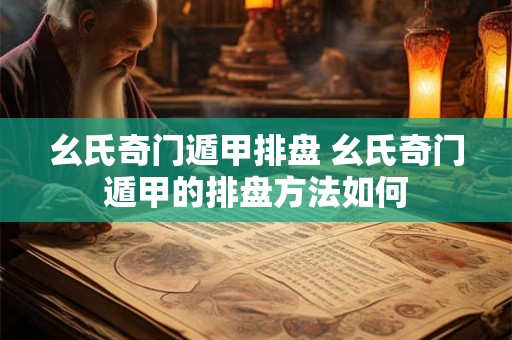 幺氏奇门遁甲排盘 幺氏奇门遁甲的排盘方法如何