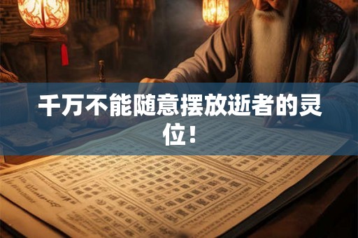 千万不能随意摆放逝者的灵位！