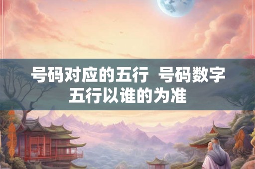 号码对应的五行  号码数字五行以谁的为准
