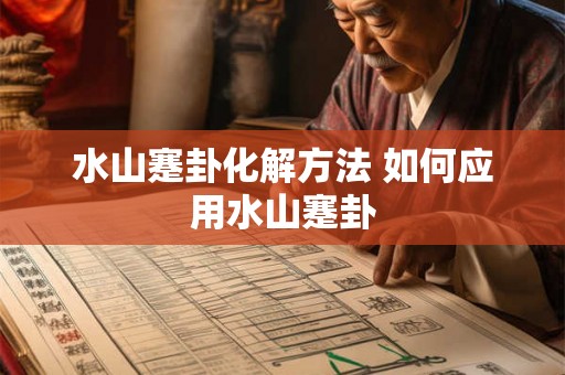 水山蹇卦化解方法 如何应用水山蹇卦 水山蹇卦化解方法 如何应用水山蹇卦