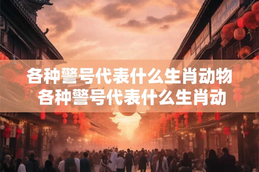 各种警号代表什么生肖动物 各种警号代表什么生肖动物图片