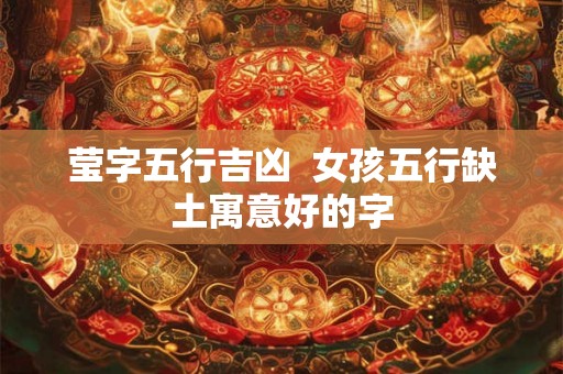 莹字五行吉凶  女孩五行缺土寓意好的字