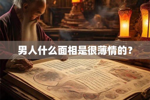 男人什么面相是很薄情的？