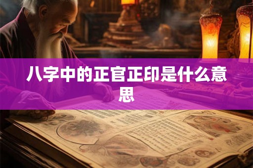 八字中的正官正印是什么意思