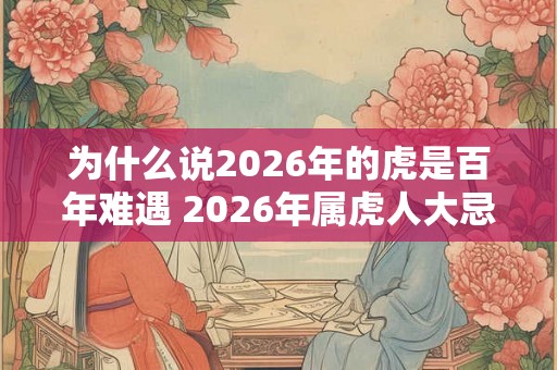 为什么说2026年的虎是百年难遇 2026年属虎人大忌颜色
