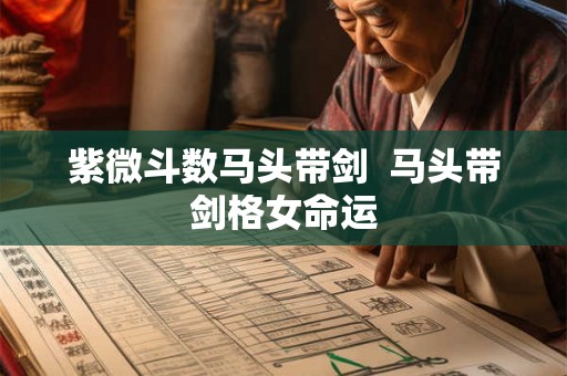 紫微斗数马头带剑  马头带剑格女命运