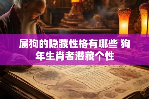 属狗的隐藏性格有哪些 狗年生肖者潜藏个性