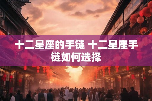 十二星座的手链 十二星座手链如何选择