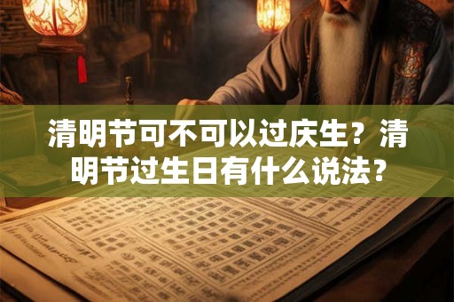 清明节可不可以过庆生？清明节过生日有什么说法？