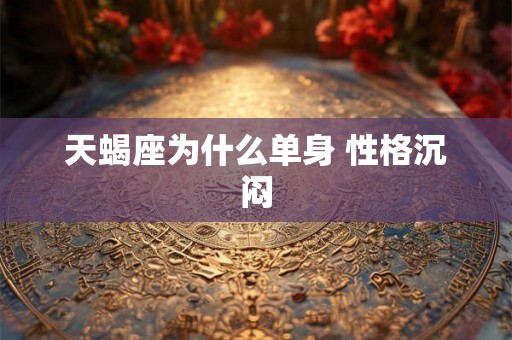 天蝎座为什么单身 性格沉闷 天蝎座为什么单身 性格沉闷