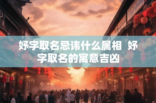 妤字取名忌讳什么属相 妤字取名的寓意吉凶 妤字取名忌讳什么属相 妤字取名的寓意吉凶