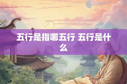 五行是指哪五行 五行是什么