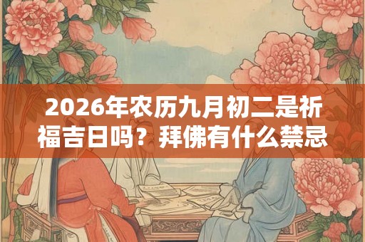 2026年农历九月初二是祈福吉日吗？拜佛有什么禁忌？