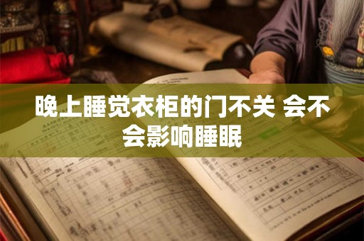 晚上睡觉衣柜的门不关 会不会影响睡眠 晚上睡觉衣柜的门不关 会不会影响睡眠