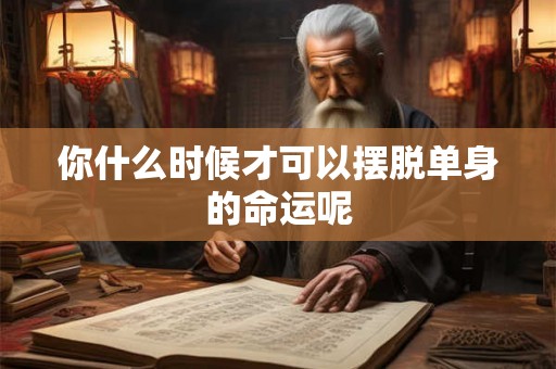 你什么时候才可以摆脱单身的命运呢
